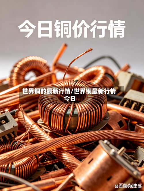 世界铜的最新行情/世界铜最新行情 今日