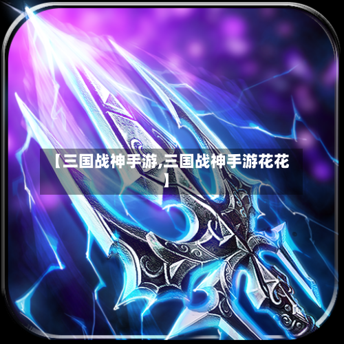 【三国战神手游,三国战神手游花花】