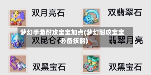 梦幻手游耐攻宝宝加点(梦幻耐攻宝宝必备技能)