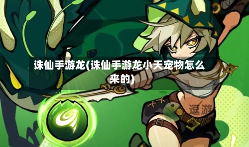 诛仙手游龙(诛仙手游龙小天宠物怎么来的)