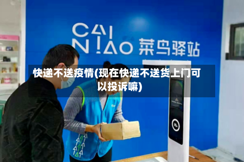快递不送疫情(现在快递不送货上门可以投诉嘛)