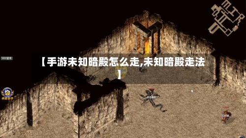 【手游未知暗殿怎么走,未知暗殿走法】