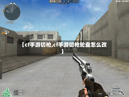 【cf手游切枪,cf手游切枪轮盘怎么改】-第2张图片