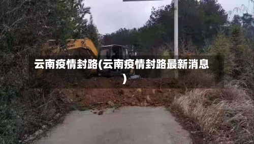 云南疫情封路(云南疫情封路最新消息)