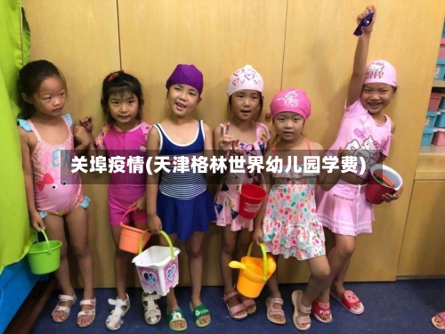 关埠疫情(天津格林世界幼儿园学费)-第2张图片