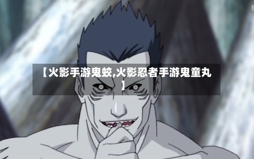 【火影手游鬼蛟,火影忍者手游鬼童丸】-第3张图片