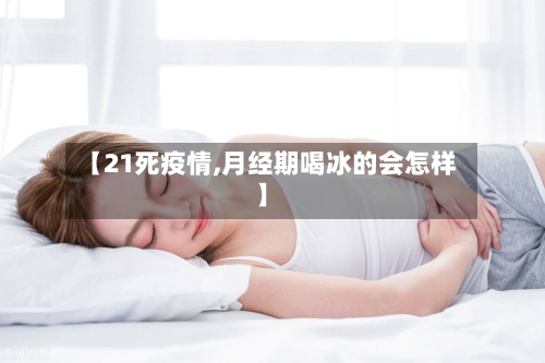 【21死疫情,月经期喝冰的会怎样】