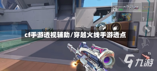 cf手游透视辅助/穿越火线手游透点