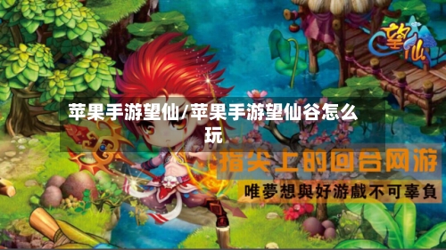 苹果手游望仙/苹果手游望仙谷怎么玩-第3张图片