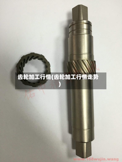 齿轮加工行情(齿轮加工行情走势)-第3张图片