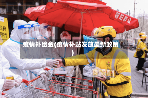 疫情补给金(疫情补贴发放最新政策)