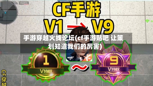 手游穿越火线论坛(cf手游贴吧 让策划知道我们的厉害)-第2张图片