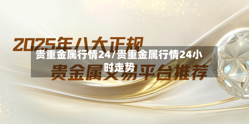 贵重金属行情24/贵重金属行情24小时走势-第2张图片