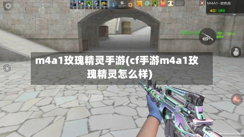 m4a1玫瑰精灵手游(cf手游m4a1玫瑰精灵怎么样)