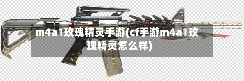 m4a1玫瑰精灵手游(cf手游m4a1玫瑰精灵怎么样)-第2张图片