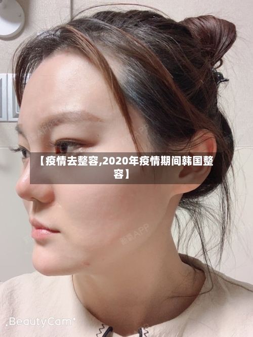 【疫情去整容,2020年疫情期间韩国整容】
