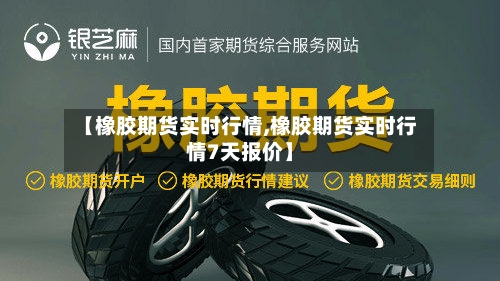 【橡胶期货实时行情,橡胶期货实时行情7天报价】-第2张图片