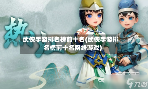 武侠手游排名榜前十名(武侠手游排名榜前十名网络游戏)
