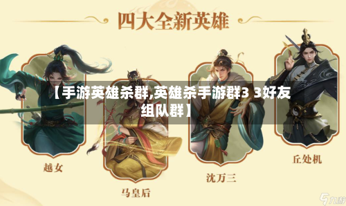 【手游英雄杀群,英雄杀手游群3 3好友组队群】
