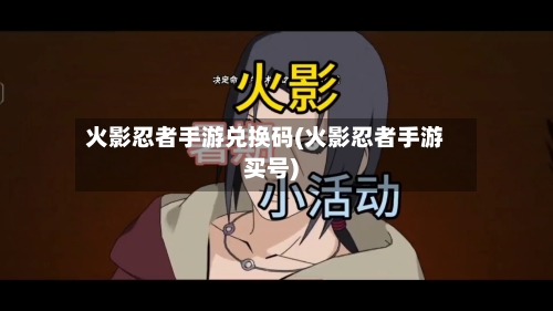 火影忍者手游兑换码(火影忍者手游买号)-第3张图片