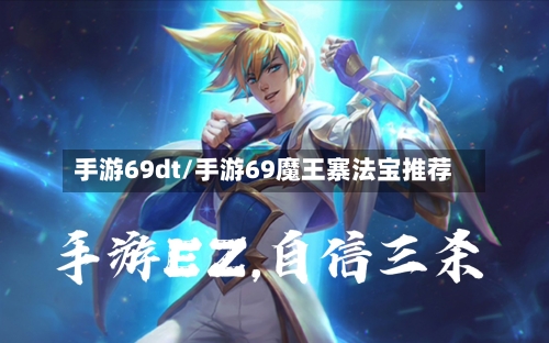 手游69dt/手游69魔王寨法宝推荐-第2张图片