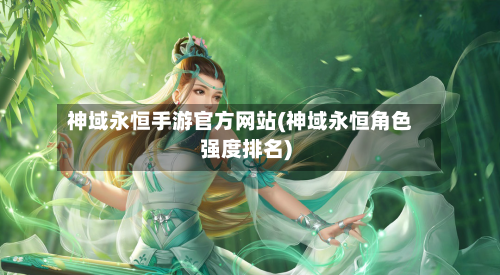 神域永恒手游官方网站(神域永恒角色强度排名)-第2张图片
