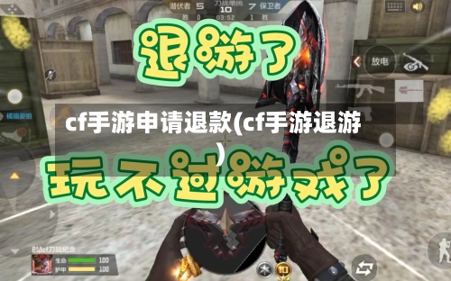 cf手游申请退款(cf手游退游)-第3张图片