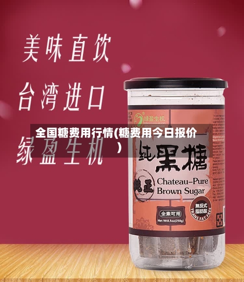 全国糖费用行情(糖费用今日报价)