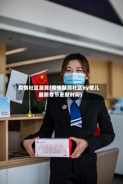 疫情社区居民(疫情期间社区by敬儿最新章节更新时间)-第2张图片