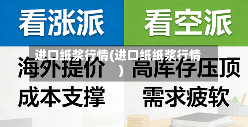 进口纸浆行情(进口纸纸浆行情)