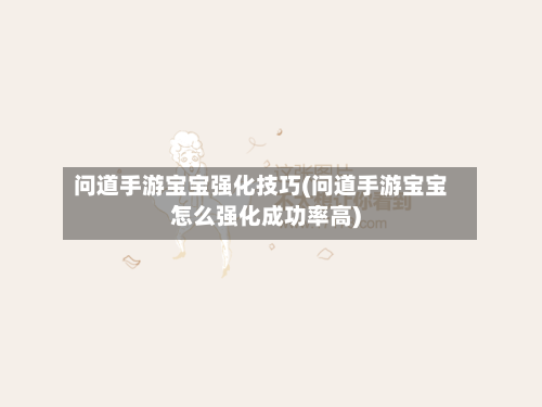 问道手游宝宝强化技巧(问道手游宝宝怎么强化成功率高)-第2张图片