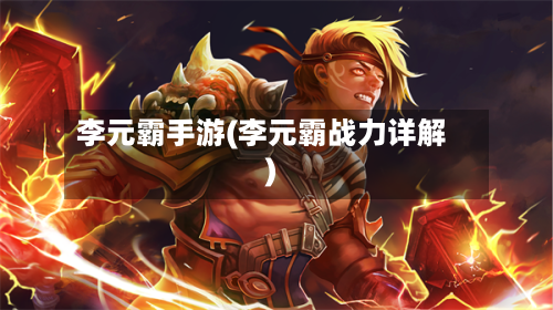 李元霸手游(李元霸战力详解)
