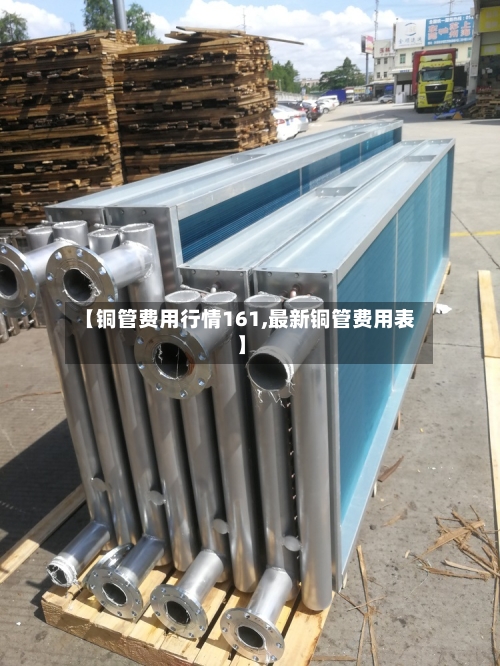 【铜管费用行情161,最新铜管费用表】