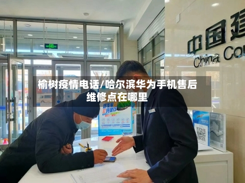 榆树疫情电话/哈尔滨华为手机售后维修点在哪里