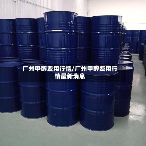 广州甲醇费用行情/广州甲醇费用行情最新消息-第2张图片