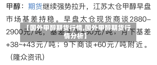 【国外甲醇期货行情,国外甲醇期货行情分析】-第2张图片