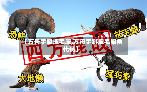 【方舟手游披毛犀,方舟手游披毛犀角代码】-第2张图片