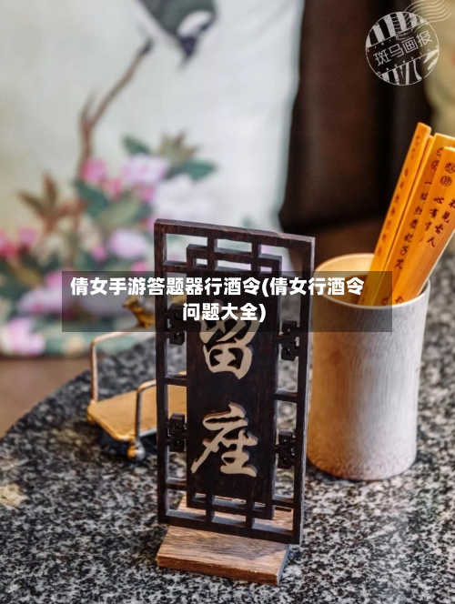 倩女手游答题器行酒令(倩女行酒令问题大全)-第2张图片