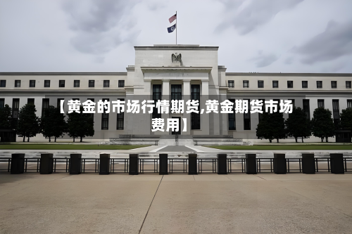 【黄金的市场行情期货,黄金期货市场费用】-第2张图片
