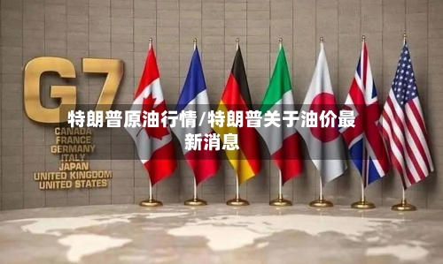 特朗普原油行情/特朗普关于油价最新消息
