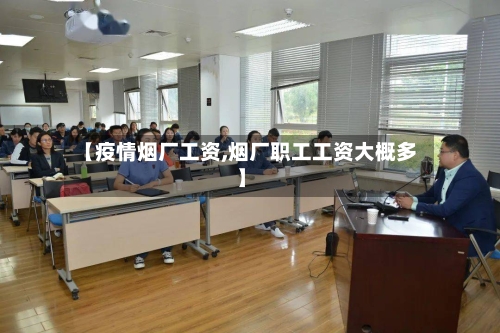 【疫情烟厂工资,烟厂职工工资大概多】
