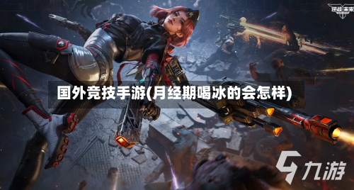 国外竞技手游(月经期喝冰的会怎样)-第2张图片