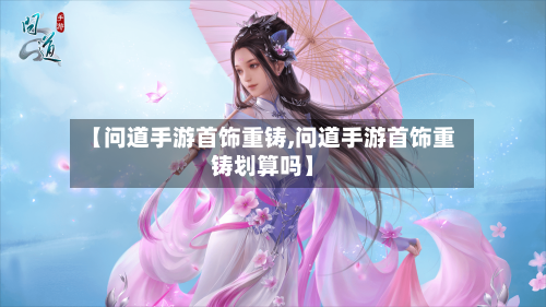 【问道手游首饰重铸,问道手游首饰重铸划算吗】-第2张图片