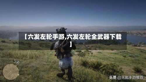 【六发左轮手游,六发左轮全武器下载】