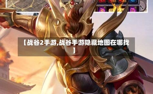 【战谷2手游,战谷手游隐藏地图在哪找】-第3张图片