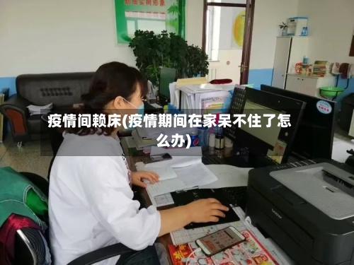 疫情间赖床(疫情期间在家呆不住了怎么办)-第2张图片