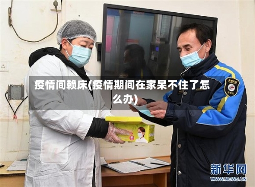 疫情间赖床(疫情期间在家呆不住了怎么办)