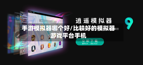 手游模拟器哪个好/比较好的模拟器游戏平台手机-第2张图片