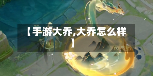 【手游大乔,大乔怎么样】-第2张图片