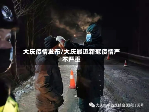 大庆疫情发布/大庆最近新冠疫情严不严重